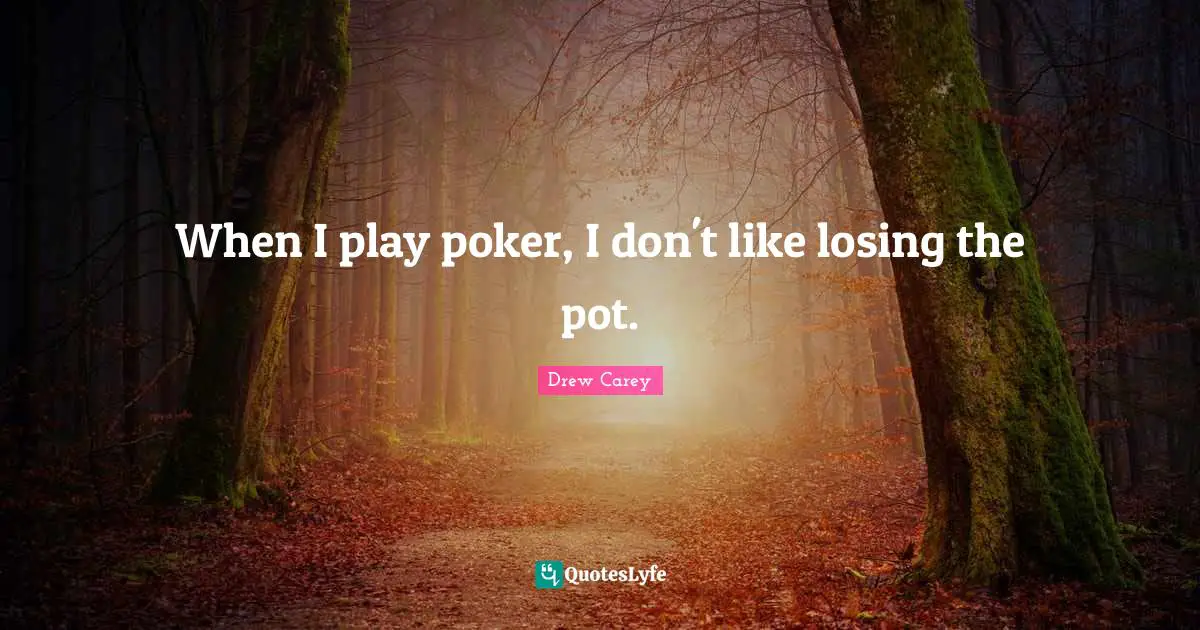 When I play poker, I don't like losing the pot.