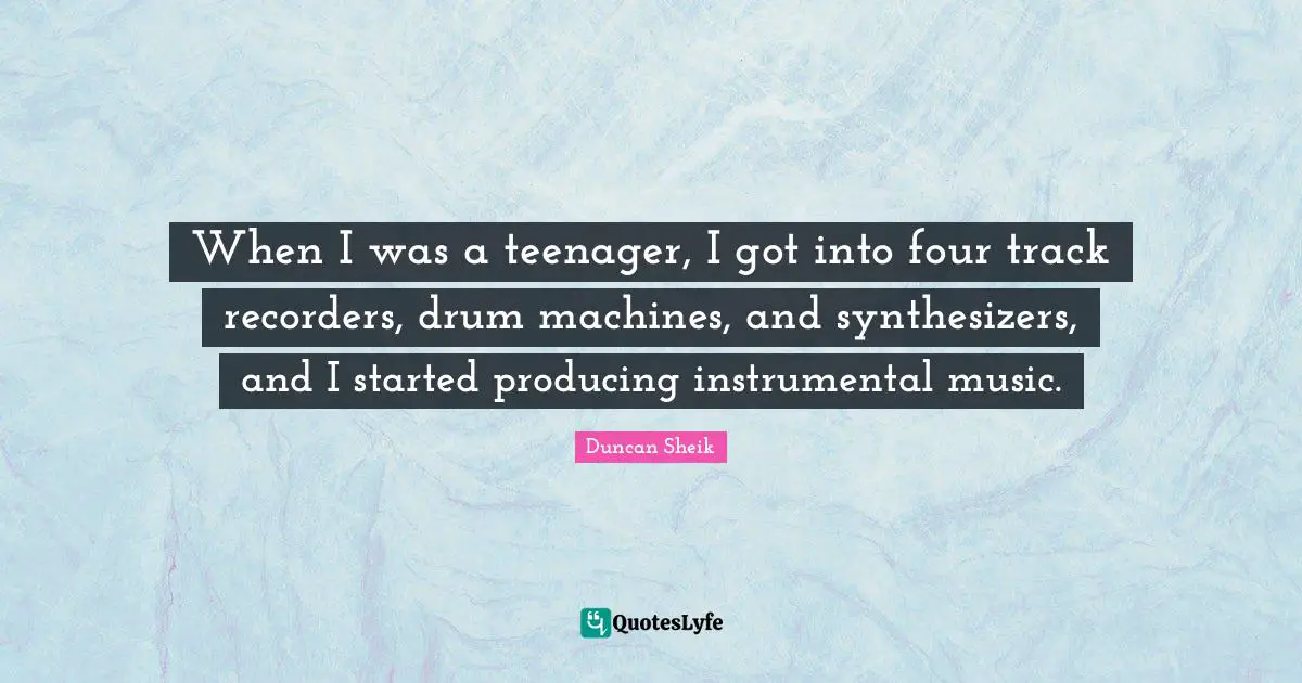 Instrumental Music Quotes: "When I was a teenager, I got into four track recorders, drum machines, and synthesizers, and I started producing instrumental music."