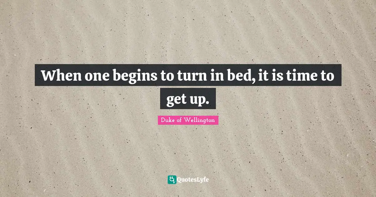 When one begins to turn in bed, it is time to get up.