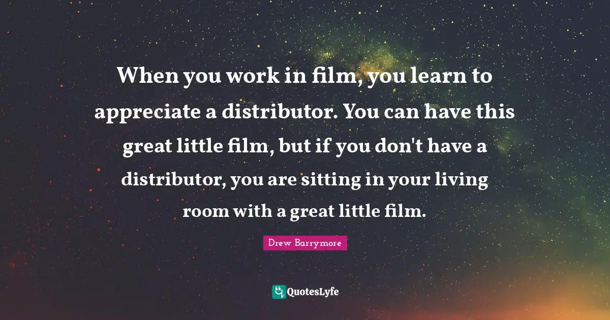 When you work in film, you learn to appreciate a distributor. You can have this great little film, but if you don't have a distributor, you are sitting in your living room with a great little film.