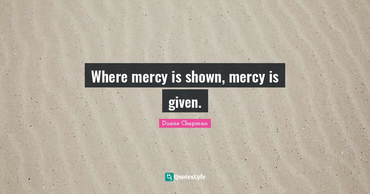 Duane Chapman Quotes: "Where mercy is shown, mercy is given."
