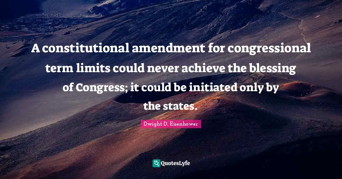 Term Limits Quotes: "A constitutional amendment for congressional term limits could never achieve the blessing of Congress; it could be initiated only by the states."