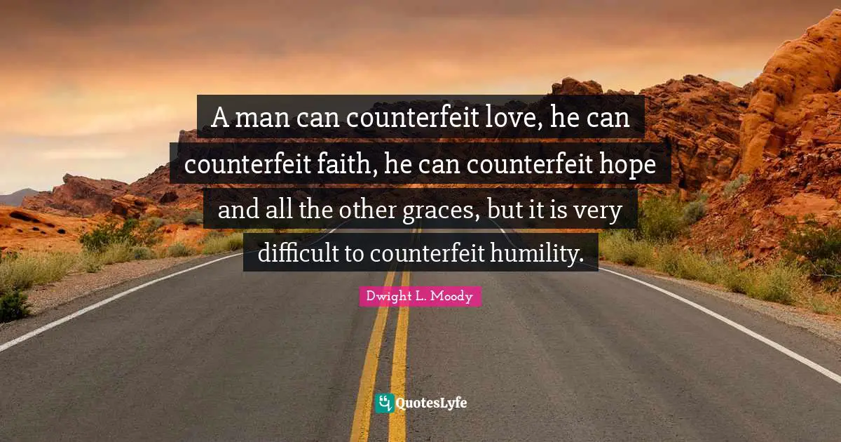Dwight L. Moody Quotes: "A man can counterfeit love, he can counterfeit faith, he can counterfeit hope and all the other graces, but it is very difficult to counterfeit humility."