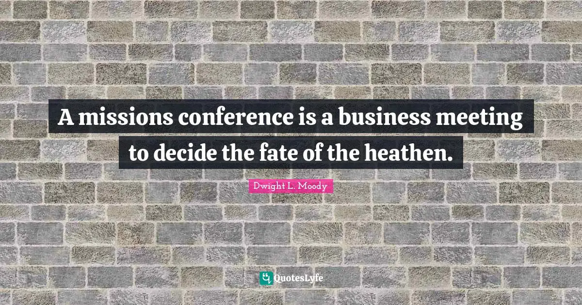 A missions conference is a business meeting to decide the fate of the heathen.