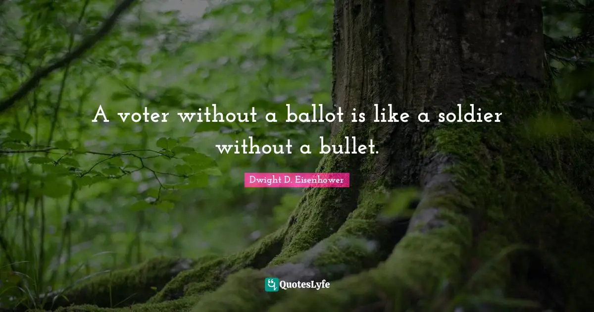 A voter without a ballot is like a soldier without a bullet.