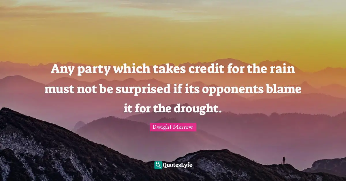 Credit Quotes: "Any party which takes credit for the rain must not be surprised if its opponents blame it for the drought."
