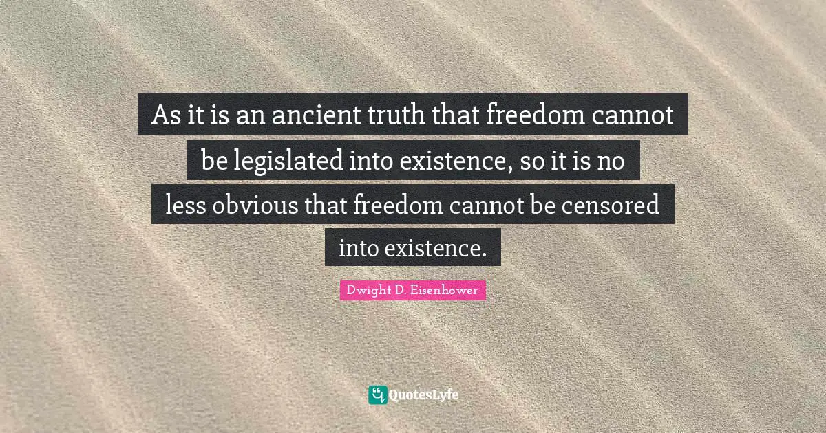 As it is an ancient truth that freedom cannot be legislated into existence, so it is no less obvious that freedom cannot be censored into existence.