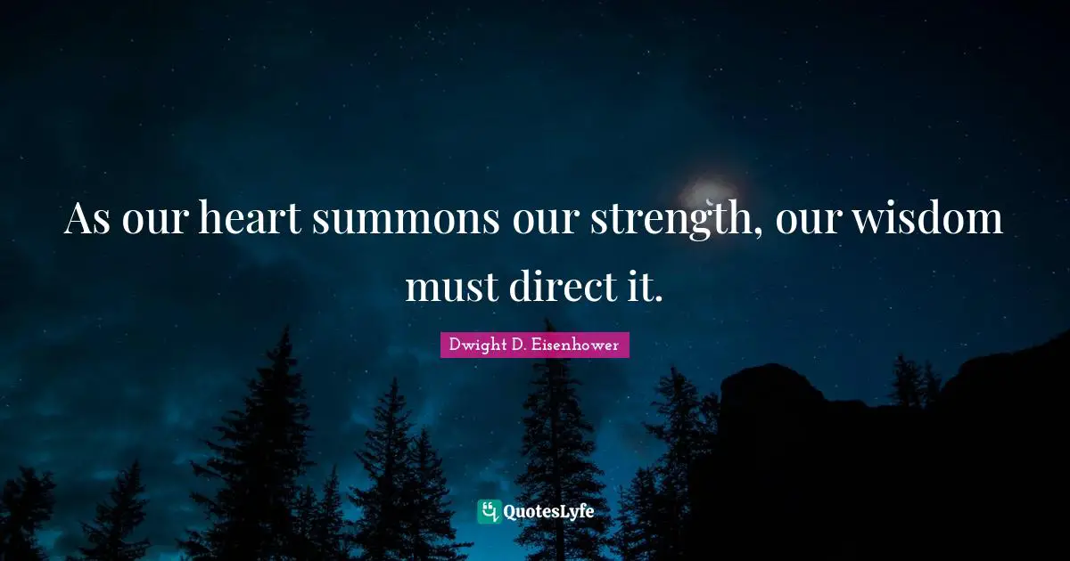 As our heart summons our strength, our wisdom must direct it.