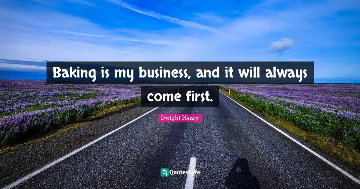 Baking Quotes: "Baking is my business, and it will always come first."