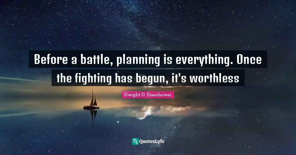 Before a battle, planning is everything. Once the fighting has begun, it's worthless
