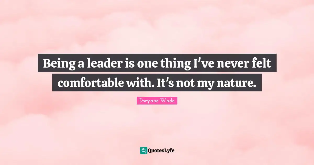Being a leader is one thing I've never felt comfortable with. It's not my nature.