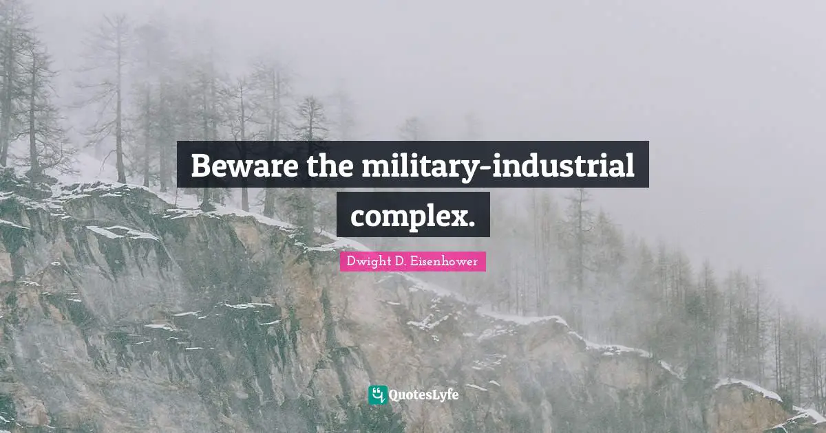 Dwight D. Eisenhower Quotes: "Beware the military-industrial complex."