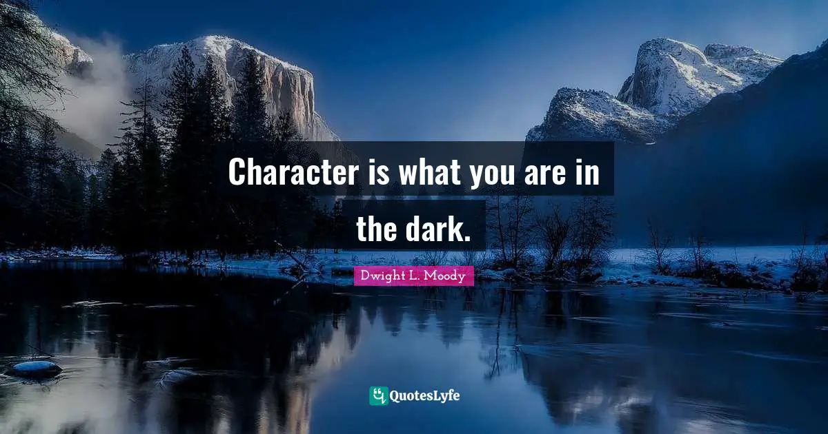 Character is what you are in the dark.
