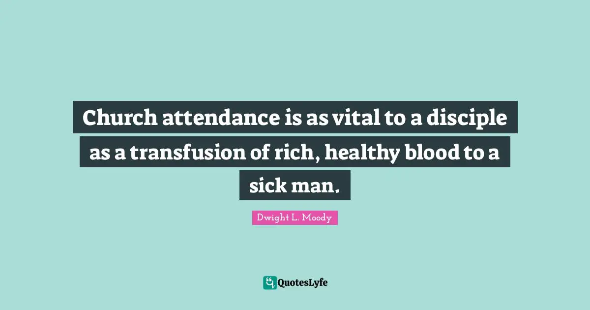 Blood Quotes: "Church attendance is as vital to a disciple as a transfusion of rich, healthy blood to a sick man."
