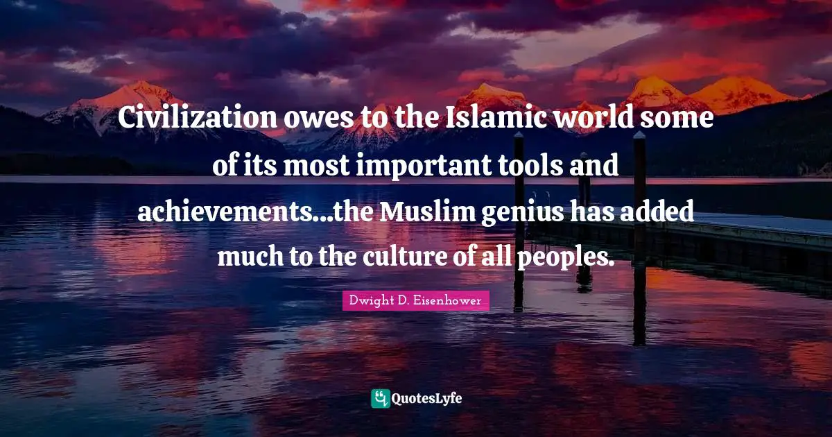 Genius Quotes: "Civilization owes to the Islamic world some of its most important tools and achievements...the Muslim genius has added much to the culture of all peoples."