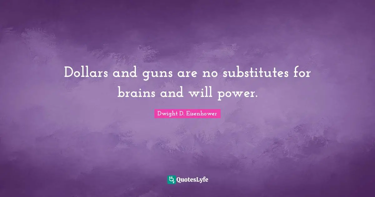 Dollars and guns are no substitutes for brains and will power.
