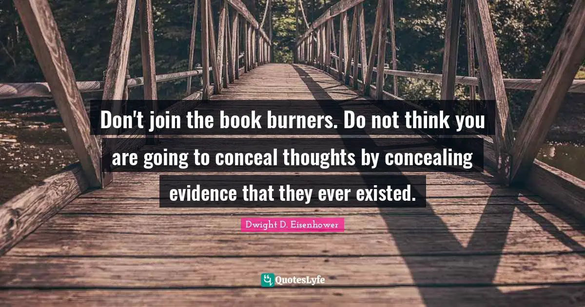 Don't join the book burners. Do not think you are going to conceal thoughts by concealing evidence that they ever existed.