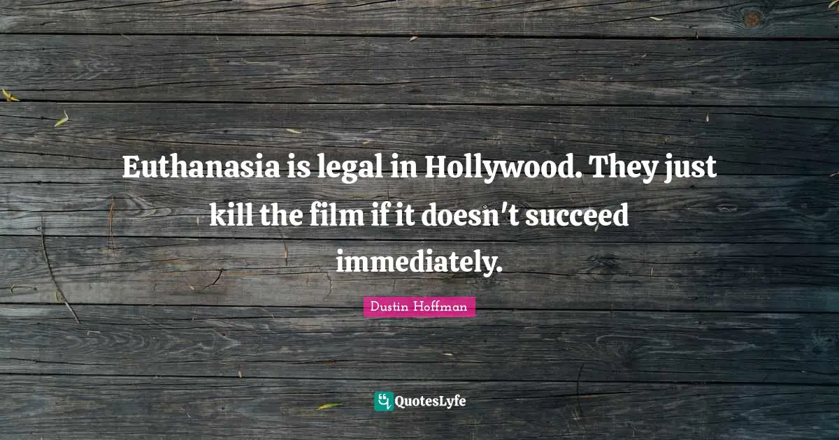 Euthanasia Quotes: "Euthanasia is legal in Hollywood. They just kill the film if it doesn't succeed immediately."