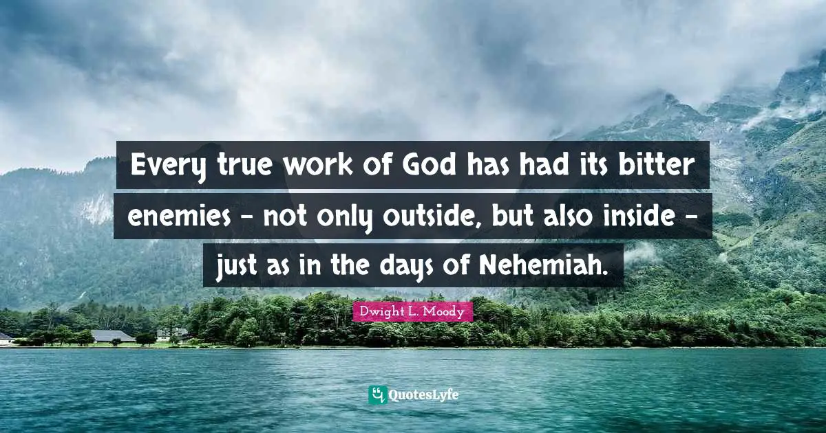 Every true work of God has had its bitter enemies - not only outside, but also inside - just as in the days of Nehemiah.