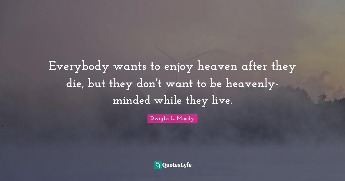 Dwight L. Moody Quotes: "Everybody wants to enjoy heaven after they die, but they don't want to be heavenly-minded while they live."