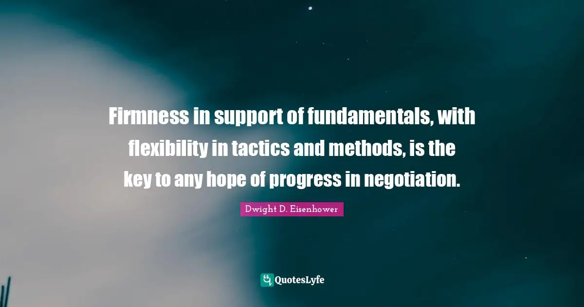 Tactics Quotes: "Firmness in support of fundamentals, with flexibility in tactics and methods, is the key to any hope of progress in negotiation."