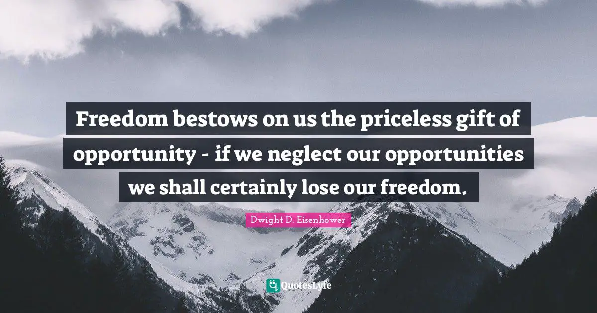 Freedom bestows on us the priceless gift of opportunity - if we neglect our opportunities we shall certainly lose our freedom.