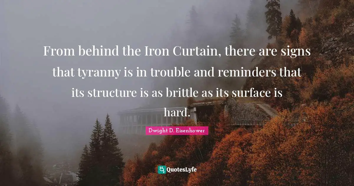Iron Quotes: "From behind the Iron Curtain, there are signs that tyranny is in trouble and reminders that its structure is as brittle as its surface is hard."