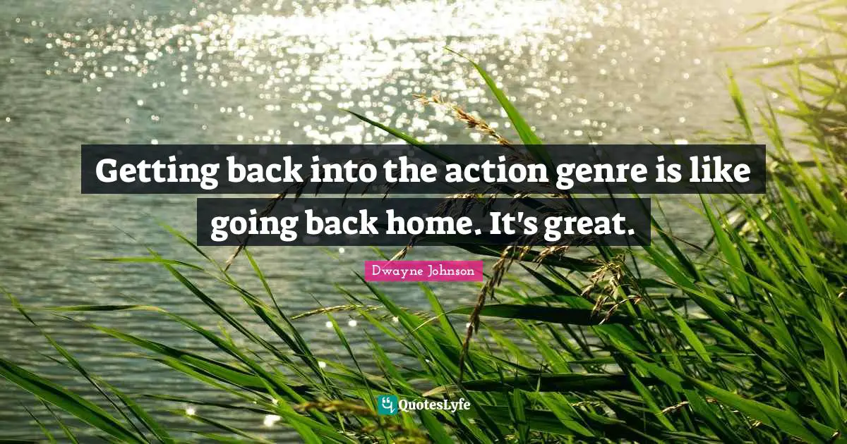 Dwayne Johnson Quotes: "Getting back into the action genre is like going back home. It's great."