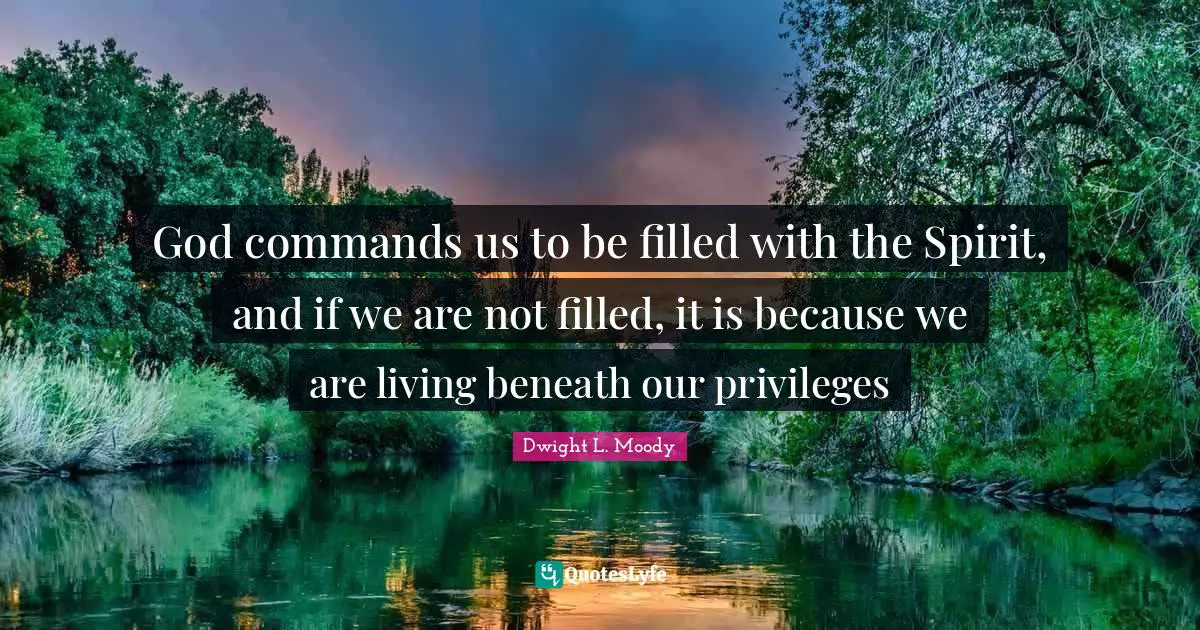 God commands us to be filled with the Spirit, and if we are not filled, it is because we are living beneath our privileges