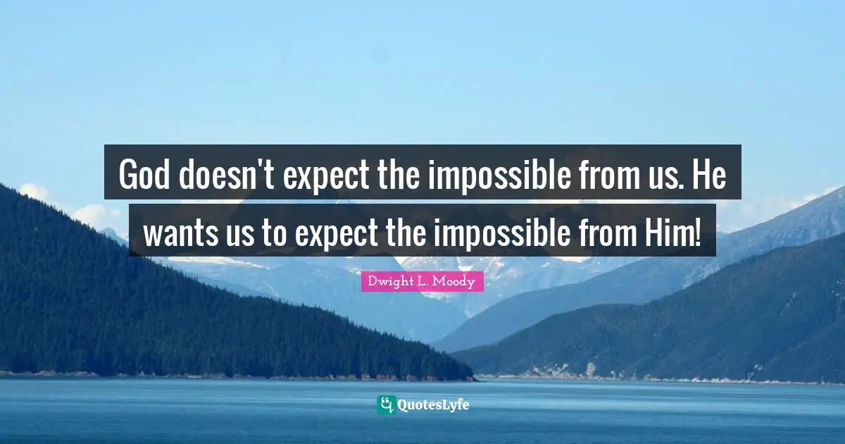 Impossible Quotes: "God doesn't expect the impossible from us. He wants us to expect the impossible from Him!"
