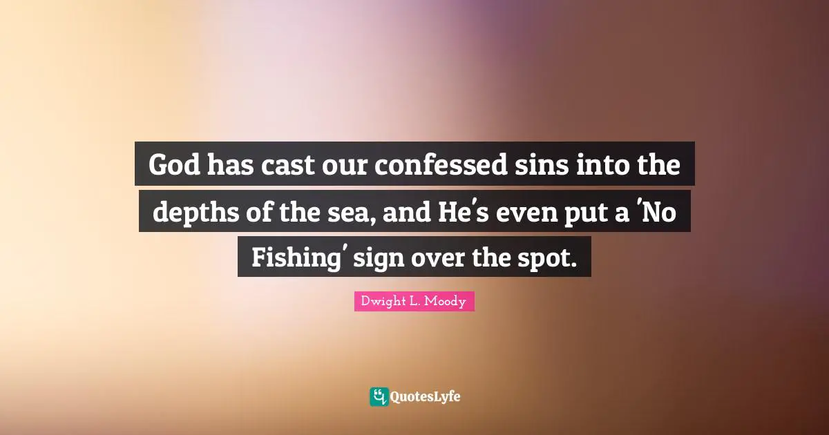 Fishing Quotes: "God has cast our confessed sins into the depths of the sea, and He's even put a 'No Fishing' sign over the spot."