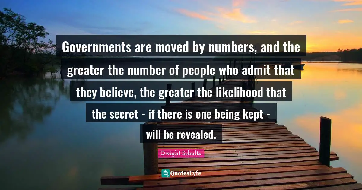 Governments are moved by numbers, and the greater the number of people who admit that they believe, the greater the likelihood that the secret - if there is one being kept - will be revealed.