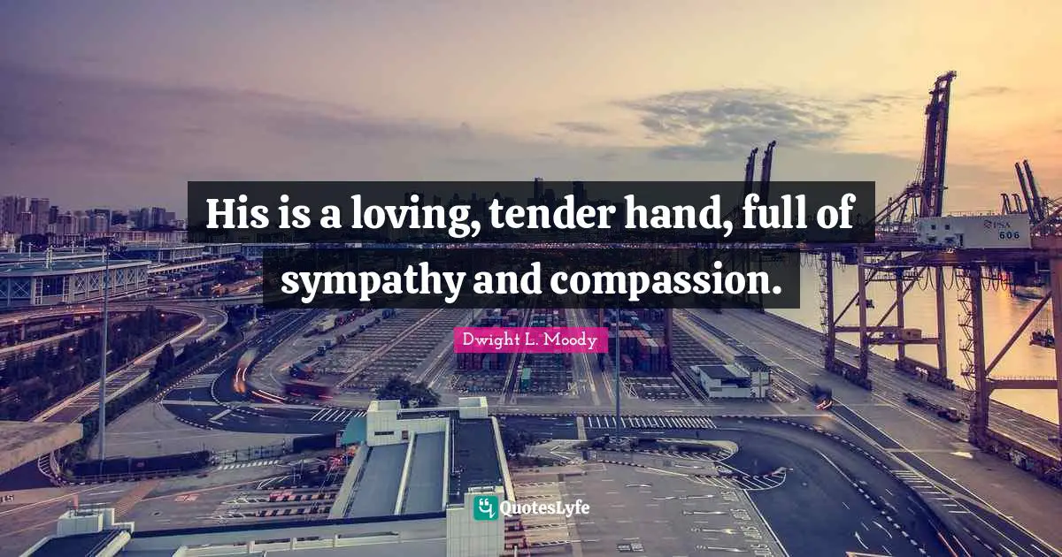 His is a loving, tender hand, full of sympathy and compassion.