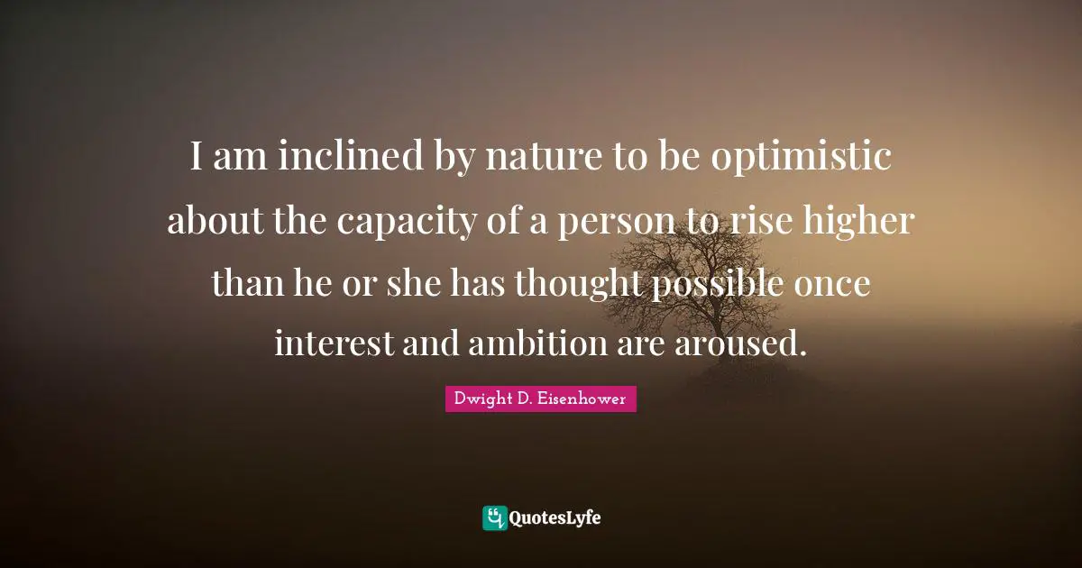I am inclined by nature to be optimistic about the capacity of a person to rise higher than he or she has thought possible once interest and ambition are aroused.