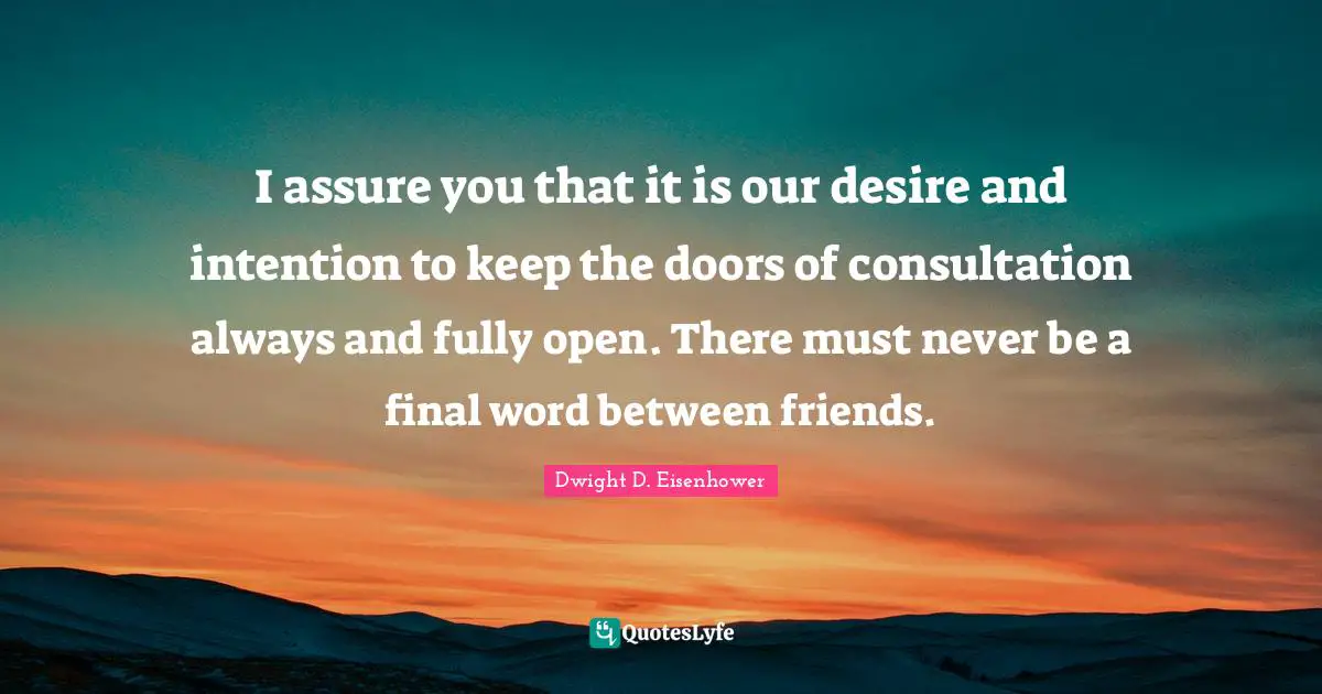 I assure you that it is our desire and intention to keep the doors of consultation always and fully open. There must never be a final word between friends.