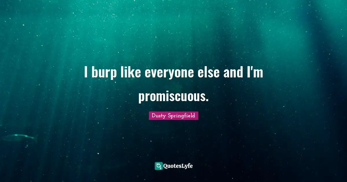 I burp like everyone else and I'm promiscuous.