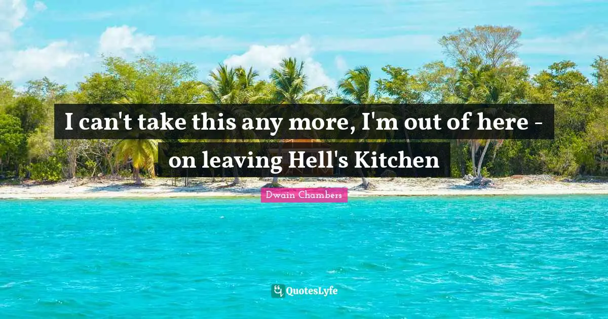 I can't take this any more, I'm out of here - on leaving Hell's Kitchen