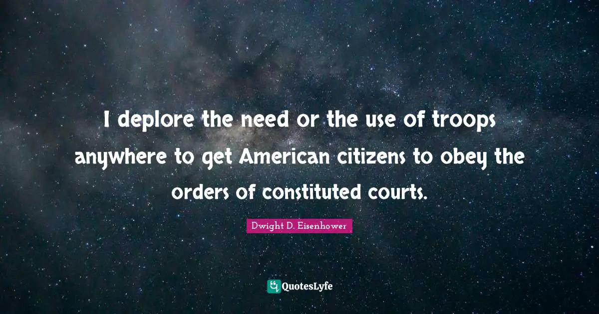 I deplore the need or the use of troops anywhere to get American citizens to obey the orders of constituted courts.