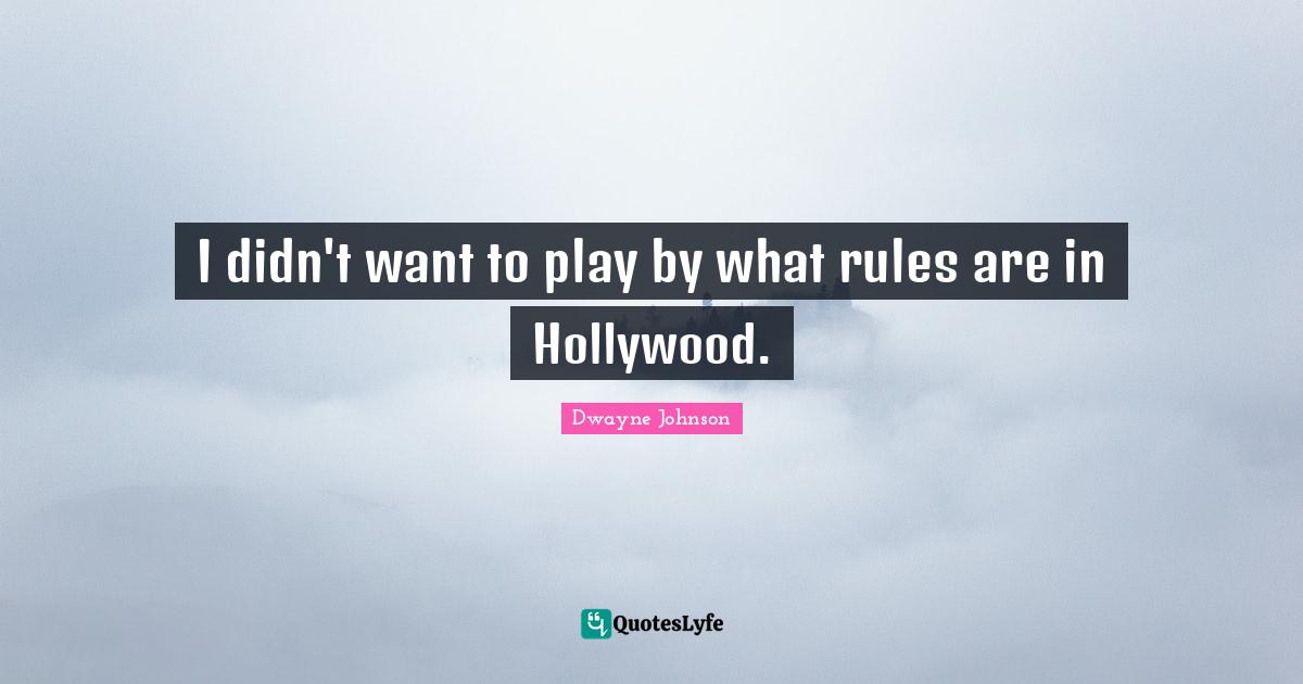 I didn't want to play by what rules are in Hollywood.
