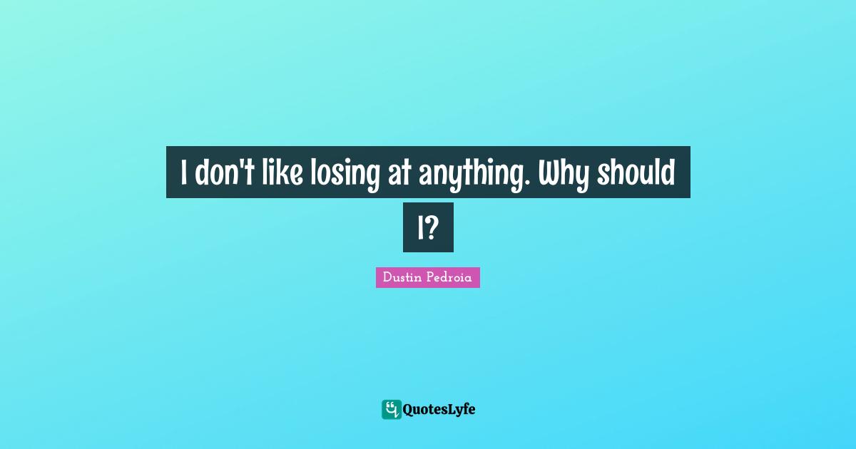 I don't like losing at anything. Why should I?