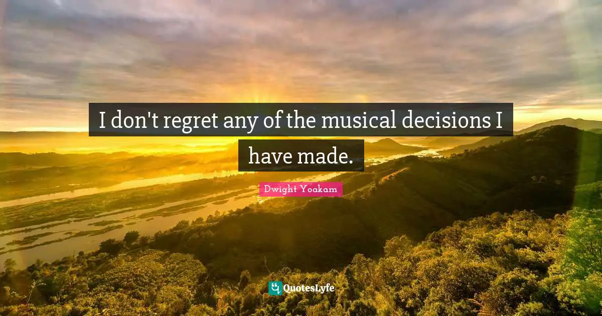 I don't regret any of the musical decisions I have made.