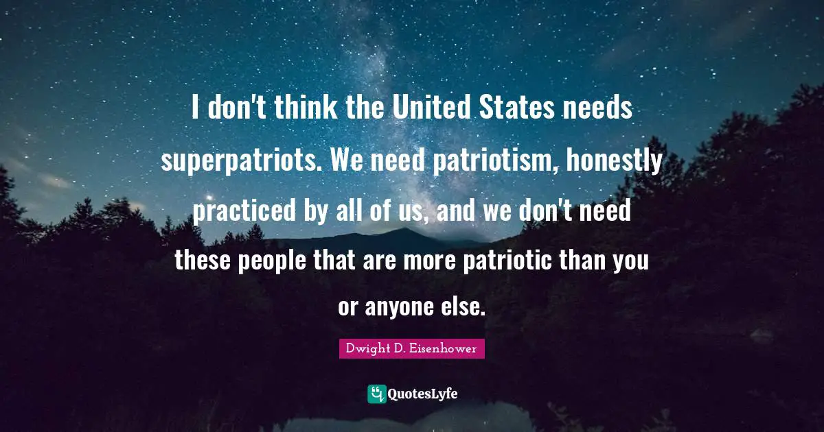 I don't think the United States needs superpatriots. We need patriotism, honestly practiced by all of us, and we don't need these people that are more patriotic than you or anyone else.