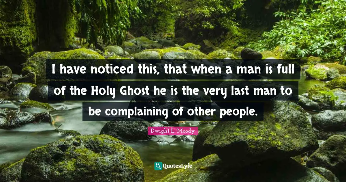 Lasts Quotes: "I have noticed this, that when a man is full of the Holy Ghost he is the very last man to be complaining of other people."