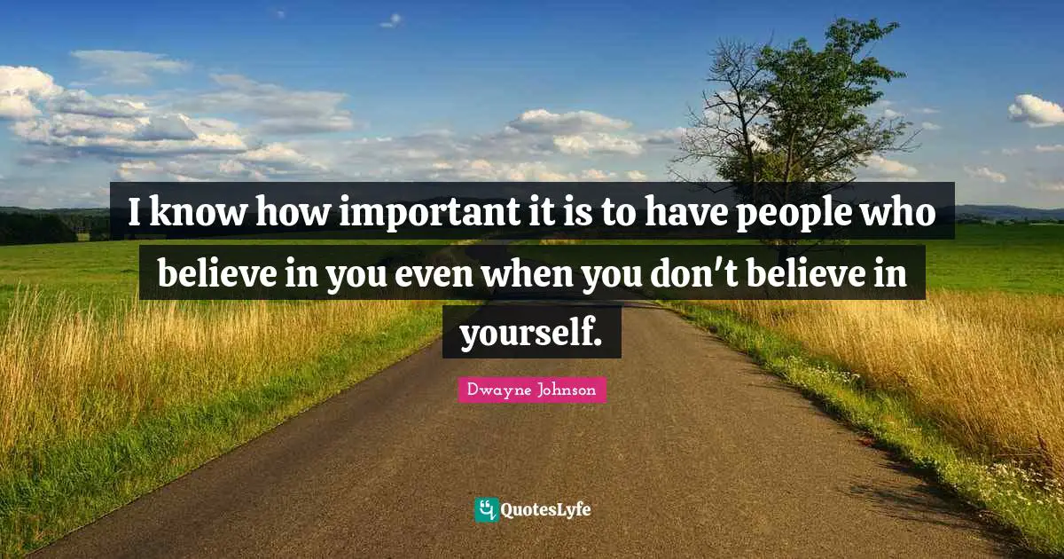 Believe In You Quotes: "I know how important it is to have people who believe in you even when you don't believe in yourself."