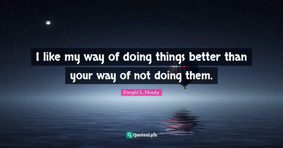 I like my way of doing things better than your way of not doing them.