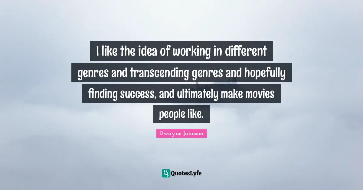 I like the idea of working in different genres and transcending genres and hopefully finding success, and ultimately make movies people like.