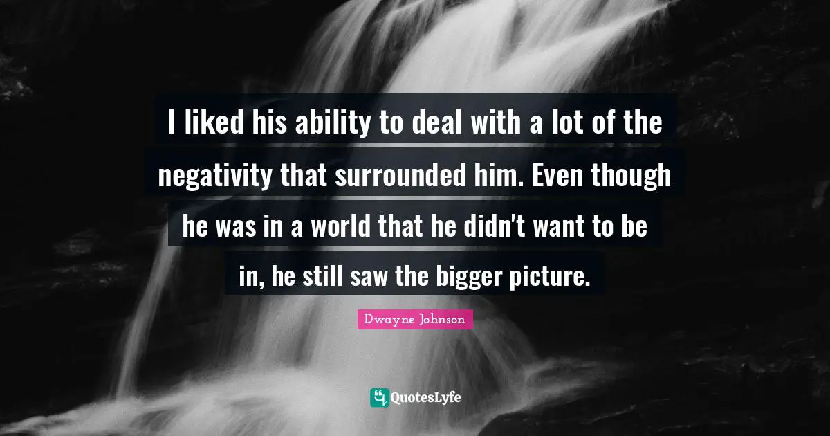 Negativity Quotes: "I liked his ability to deal with a lot of the negativity that surrounded him. Even though he was in a world that he didn't want to be in, he still saw the bigger picture."