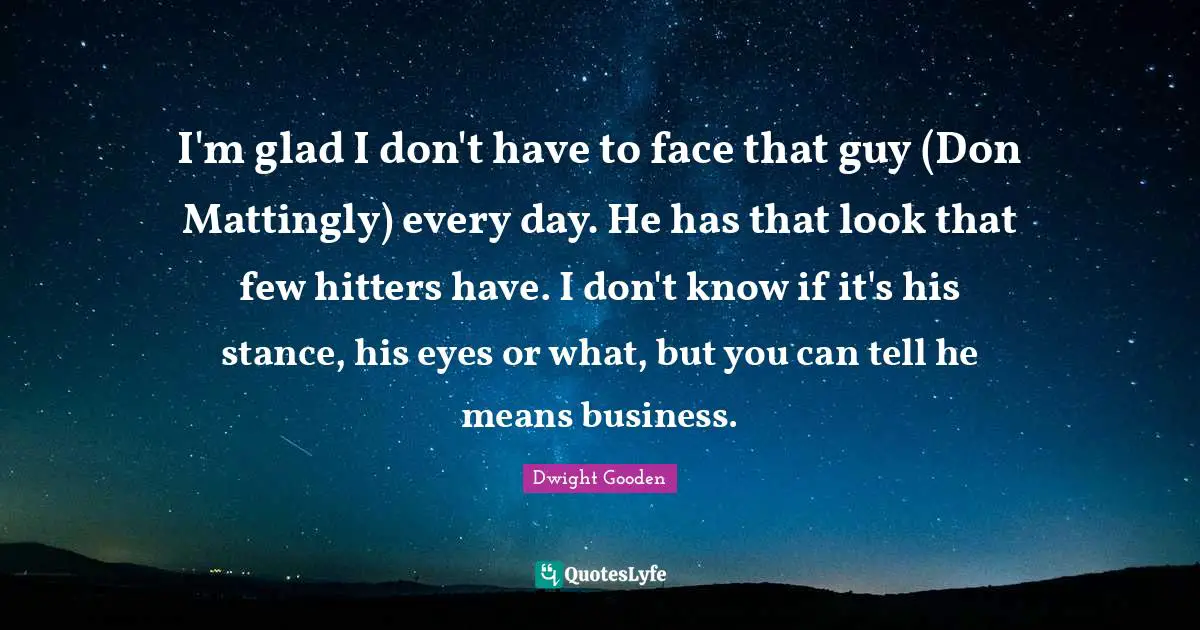 I'm glad I don't have to face that guy (Don Mattingly) every day. He has that look that few hitters have. I don't know if it's his stance, his eyes or what, but you can tell he means business.