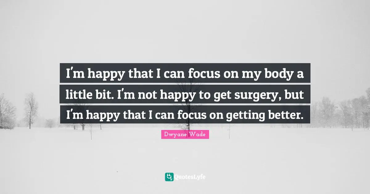 I'm happy that I can focus on my body a little bit. I'm not happy to get surgery, but I'm happy that I can focus on getting better.