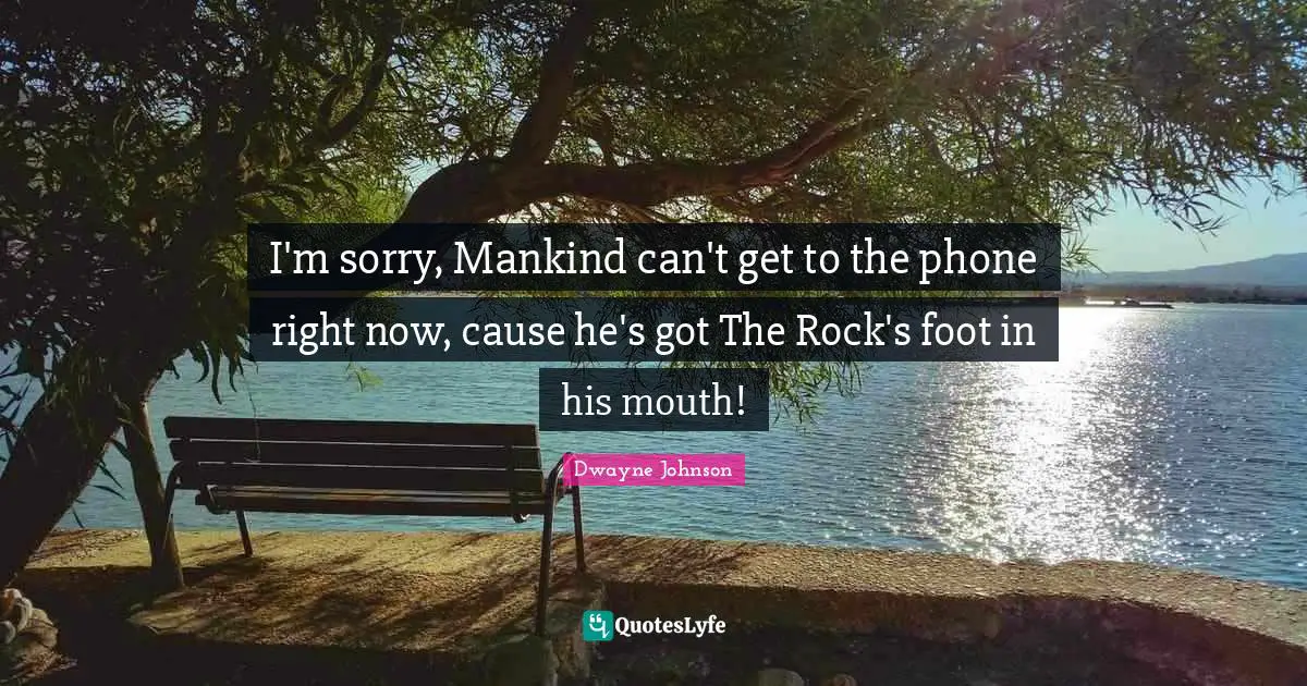 I'm sorry, Mankind can't get to the phone right now, cause he's got The Rock's foot in his mouth!
